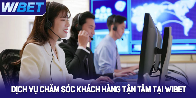 Dịch vụ chăm sóc khách hàng tận tâm 24/7 tại WIBET