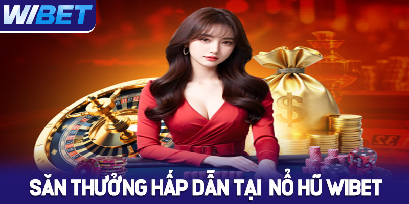 Săn thưởng hấp dẫn tại nổ hũ WIBET