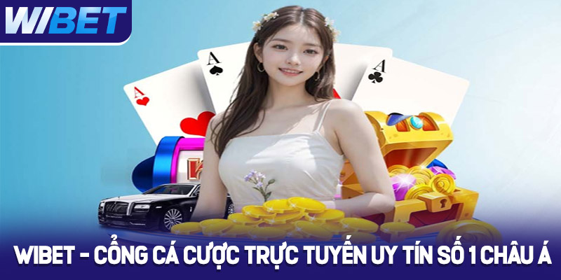WIBET - Cổng cá cược trực tuyến uy tín số 1 Châu Á
