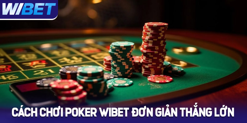 Cách chơi Poker WIBET đơn giản thắng lớn