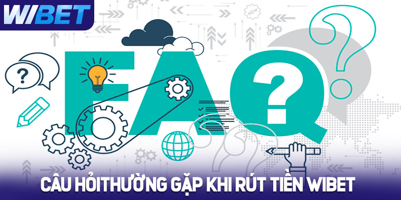 Câu hỏi thường gặp khi rút tiền Wibet