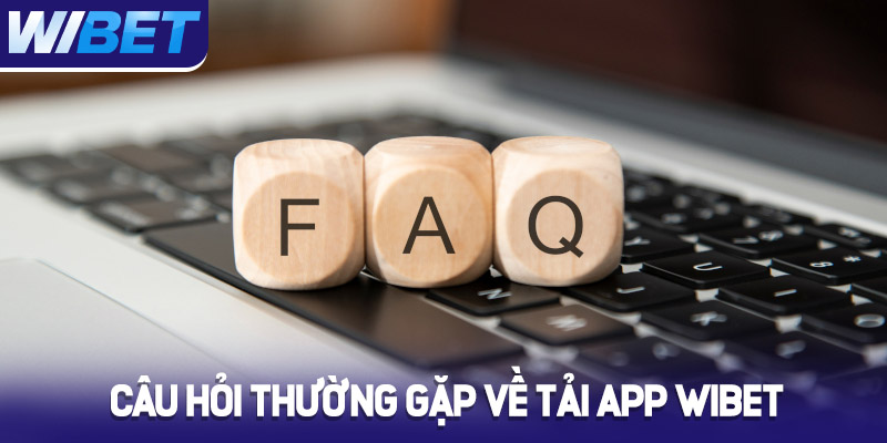Câu hỏi thường gặp về tải app Wibet