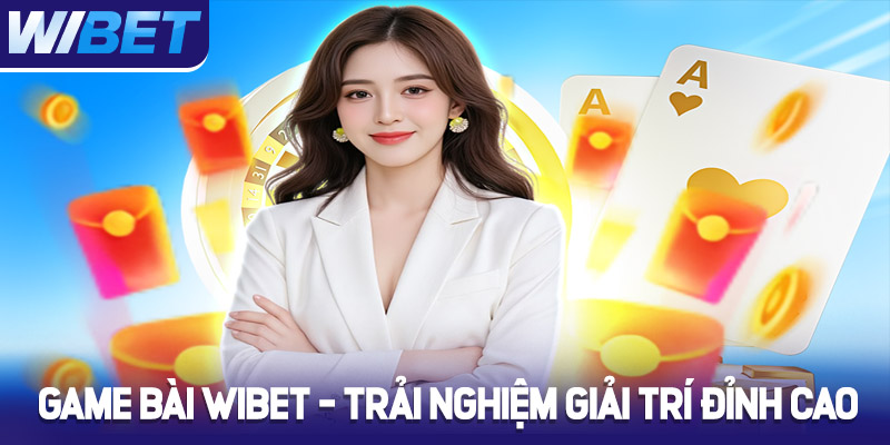 Game bài Wibet - Trải nghiệm giải trí đỉnh cao
