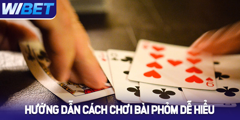 Hướng dẫn cách chơi bài Phỏm dễ hiểu tại WIBET