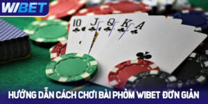 Hướng dẫn cách chơi bài Phỏm WIBET đơn giản, dễ thắng