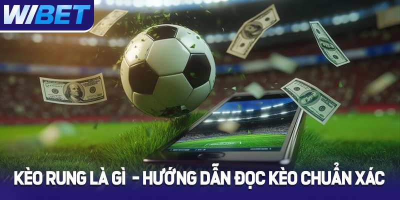 Kèo rung là gì? Hướng dẫn đọc kèo rung chuẩn xác tại WIBET