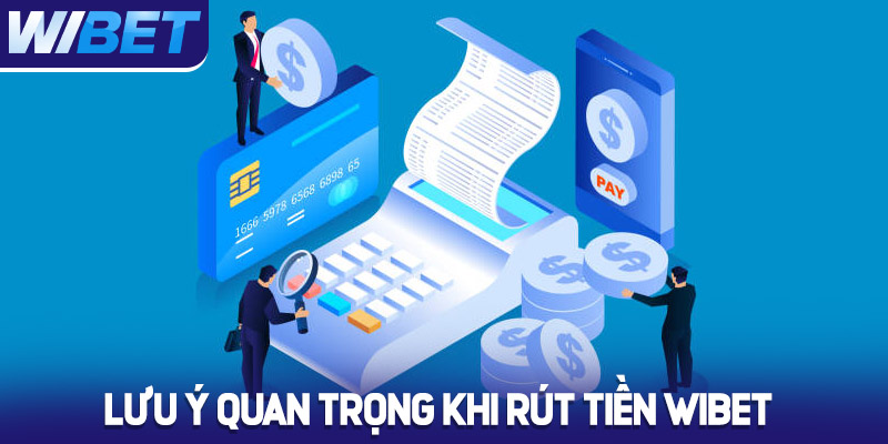 Lưu ý quan trọng khi rút tiền Wibet 