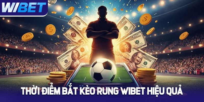 Thời điểm bắt kèo rung Wibet hiệu quả