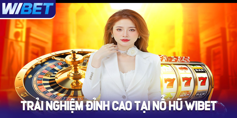Trải nghiệm đỉnh cao tại sảnh game Nổ Hũ WIBET